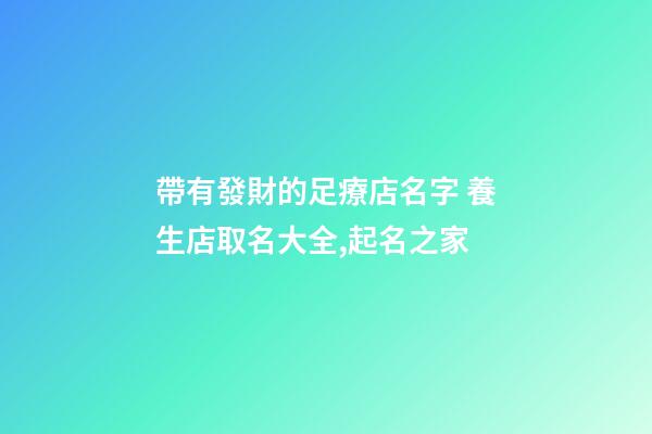 帶有發財的足療店名字 養生店取名大全,起名之家-第1張-店鋪起名-玄機派